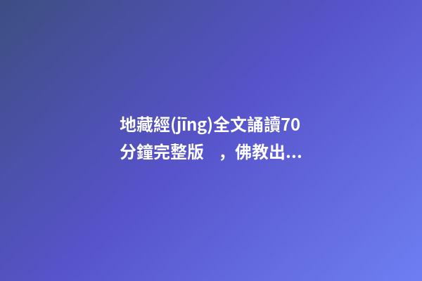 地藏經(jīng)全文誦讀70分鐘完整版，佛教出家修行人為什么每日要誦經(jīng)持咒念佛號-第1張-觀點-玄機(jī)派